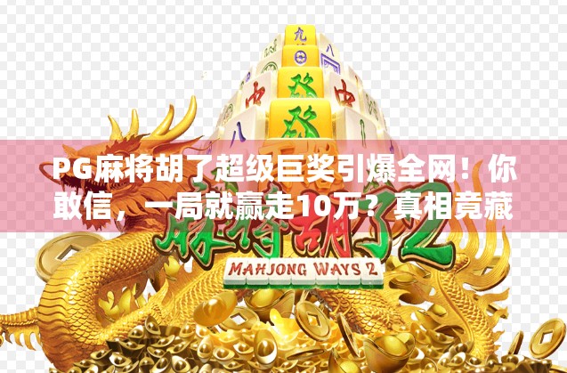 PG麻将胡了超级巨奖引爆全网！你敢信，一局就赢走10万？真相竟藏在这3个秘密里！