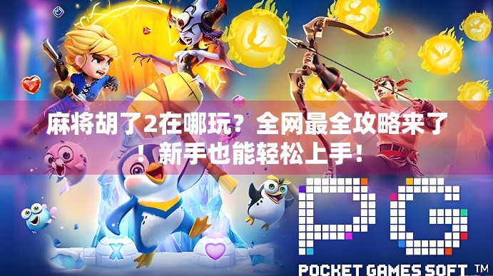 麻将胡了2在哪玩？全网最全攻略来了！新手也能轻松上手！