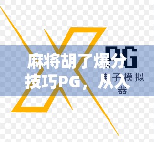 麻将胡了爆分技巧PG，从入门到精通，教你轻松实现一炮双响甚至连庄翻倍！