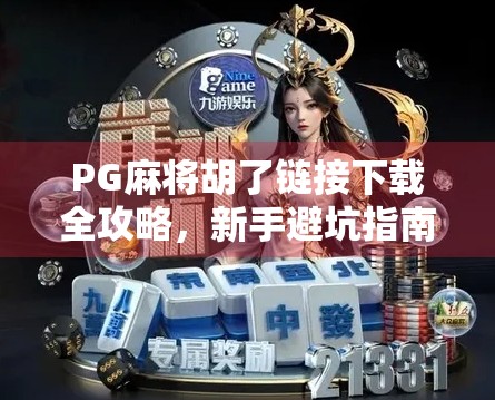 PG麻将胡了链接下载全攻略，新手避坑指南+官方渠道揭秘！