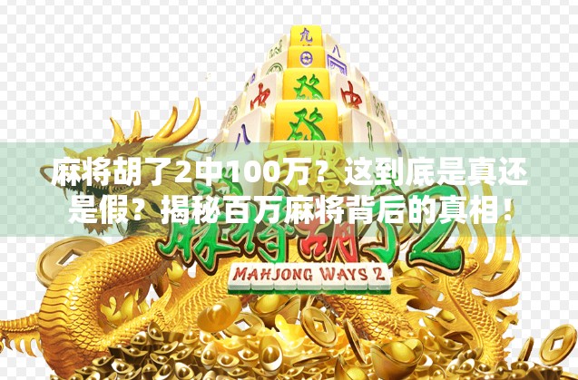 麻将胡了2中100万？这到底是真还是假？揭秘百万麻将背后的真相！
