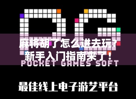 麻将胡了怎么进去玩？新手入门指南来了！