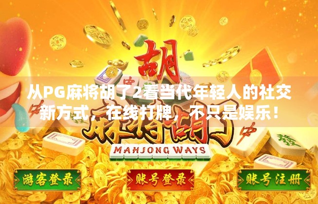 从PG麻将胡了2看当代年轻人的社交新方式，在线打牌，不只是娱乐！