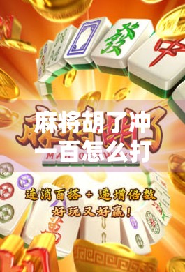 麻将胡了冲一百怎么打？新手必看的实战技巧与策略指南！
