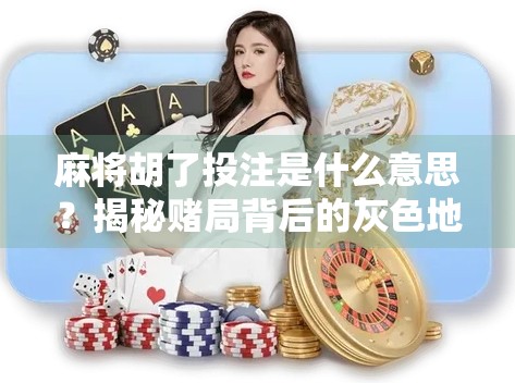 麻将胡了投注是什么意思？揭秘赌局背后的灰色地带！