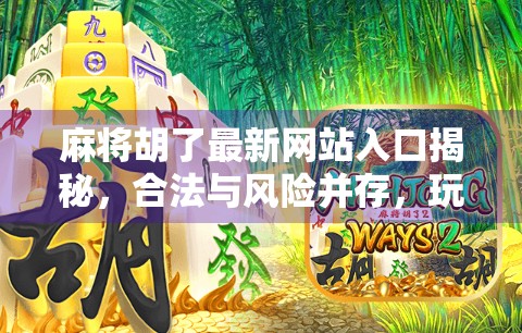 麻将胡了最新网站入口揭秘,合法与风险并存,玩家需谨慎选择! 麻将胡了最新网站入口揭秘,合法与风险并存,玩家需谨慎选择!