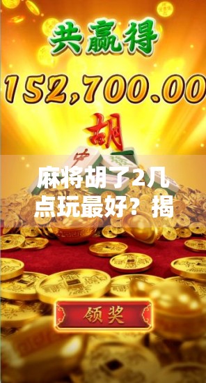 麻将胡了2几点玩最好？揭秘高手都懂的黄金时段！