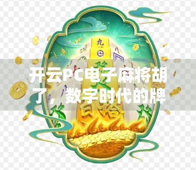 开云PC电子麻将胡了，数字时代的牌桌革命如何重塑中国人的娱乐方式？