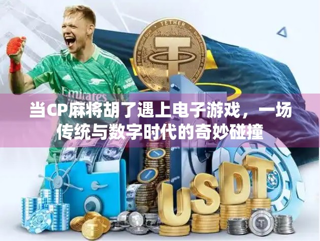 当CP麻将胡了遇上电子游戏,一场传统与数字时代的奇妙碰撞 当CP麻将胡了遇上电子游戏,一场传统与数字时代的奇妙碰撞