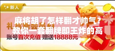 麻将胡了怎样翻才帅气？教你一套翻牌即王炸的高阶技巧！