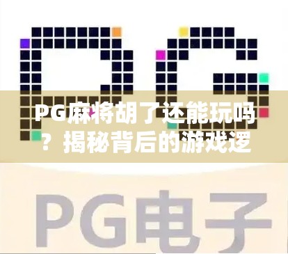 PG麻将胡了还能玩吗？揭秘背后的游戏逻辑与玩家真相！