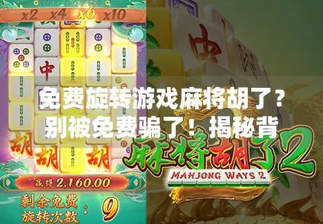 免费旋转游戏麻将胡了？别被免费骗了！揭秘背后隐藏的套路与真相