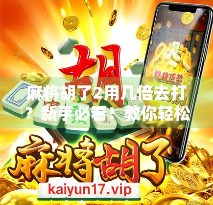 麻将胡了2用几倍去打？新手必看！教你轻松掌握倍数规则，赢钱不踩坑！
