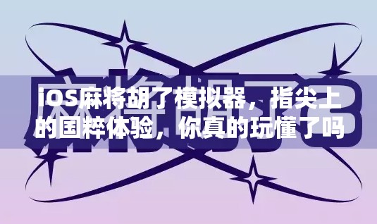 iOS麻将胡了模拟器,指尖上的国粹体验,你真的玩懂了吗? iOS麻将胡了模拟器,指尖上的国粹体验,你真的玩懂了吗?