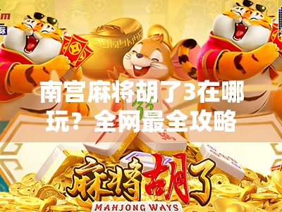 南宫麻将胡了3在哪玩?全网最全攻略来了!新手也能秒变老手! 南宫麻将胡了3在哪玩?全网最全攻略来了!新手也能秒变老手!