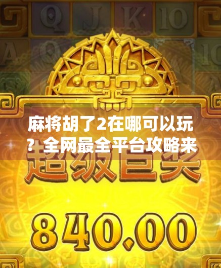 麻将胡了2在哪可以玩?全网最全平台攻略来了!新手老手都收藏! 麻将胡了2在哪可以玩?全网最全平台攻略来了!新手老手都收藏!