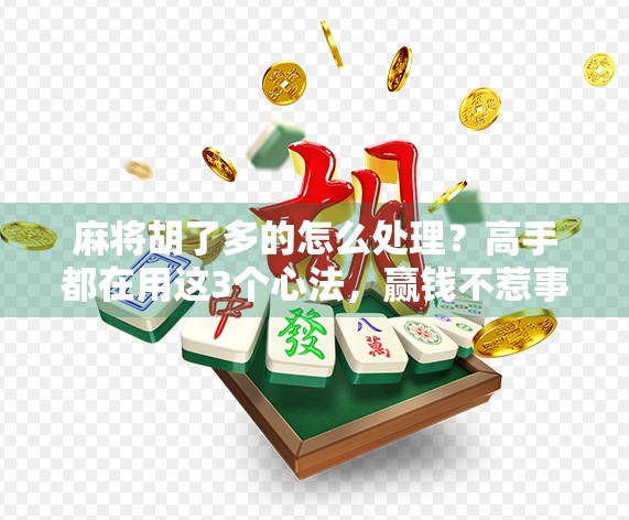 麻将胡了多的怎么处理？高手都在用这3个心法，赢钱不惹事！