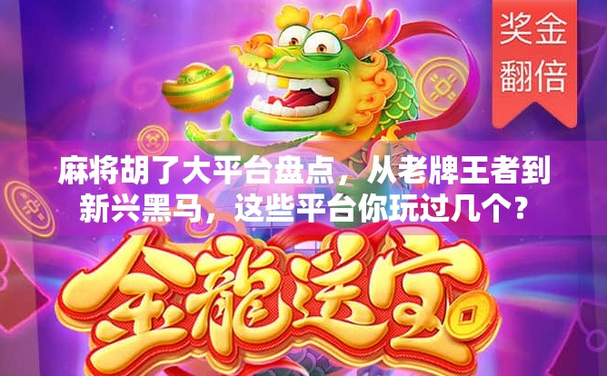 麻将胡了大平台盘点，从老牌王者到新兴黑马，这些平台你玩过几个？