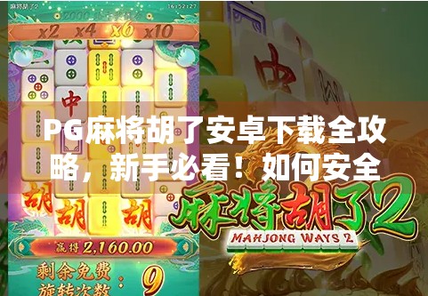 PG麻将胡了安卓下载全攻略,新手必看!如何安全、高效获取游戏并畅玩无忧? PG麻将胡了安卓下载全攻略,新手必看!如何安全、高效获取游戏并畅玩无忧?
