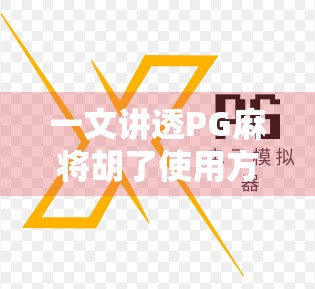 一文讲透PG麻将胡了使用方法，新手也能秒变老手的实战攻略！