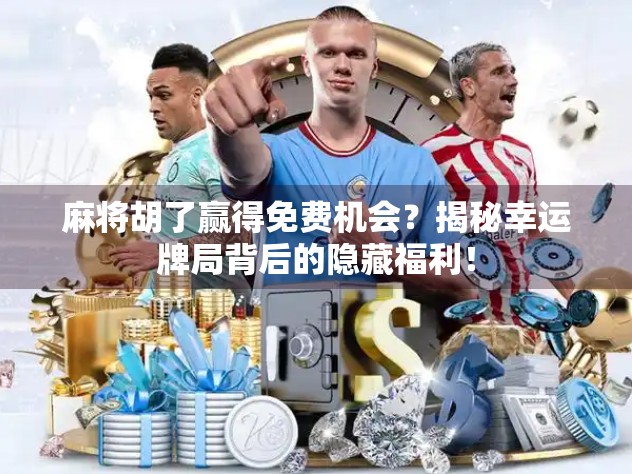 麻将胡了赢得免费机会？揭秘幸运牌局背后的隐藏福利！