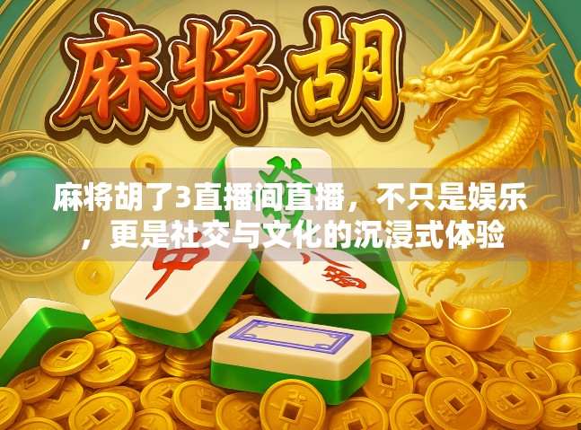 麻将胡了3直播间直播，不只是娱乐，更是社交与文化的沉浸式体验