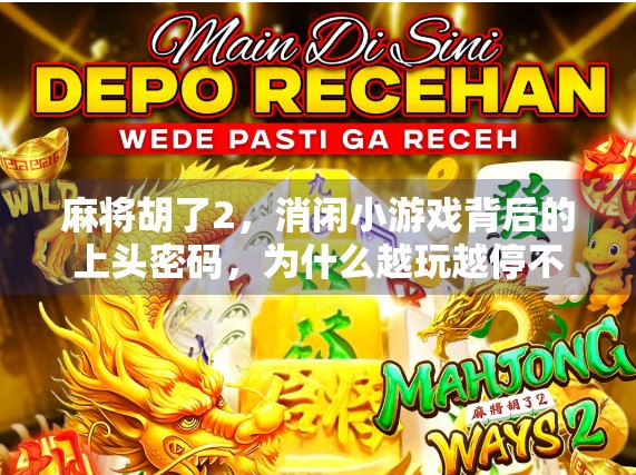 麻将胡了2，消闲小游戏背后的上头密码，为什么越玩越停不下来？