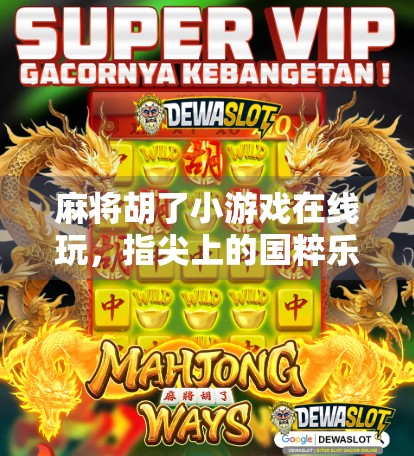 麻将胡了小游戏在线玩,指尖上的国粹乐趣,随时随地都能胡! 麻将胡了小游戏在线玩,指尖上的国粹乐趣,随时随地都能胡!