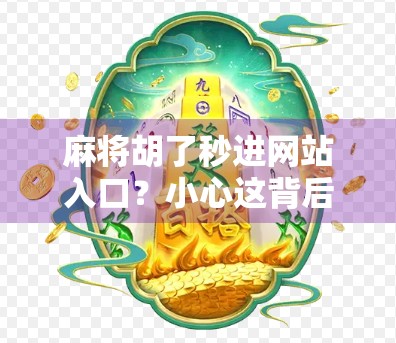 麻将胡了秒进网站入口？小心这背后藏着的数字陷阱！