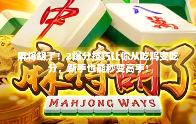 麻将胡了！2爆分技巧让你从吃鸡变吃分，新手也能秒变高手！