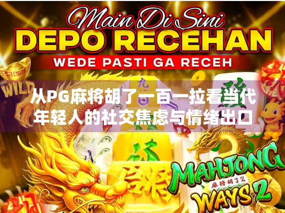 从PG麻将胡了一百一拉看当代年轻人的社交焦虑与情绪出口 从PG麻将胡了一百一拉看当代年轻人的社交焦虑与情绪出口