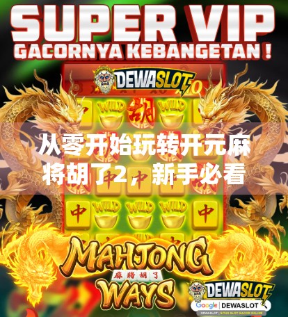 从零开始玩转开元麻将胡了2，新手必看的入门攻略与进阶技巧！