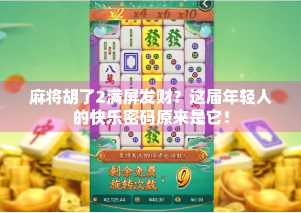 麻将胡了2满屏发财?这届年轻人的快乐密码原来是它! 麻将胡了2满屏发财?这届年轻人的快乐密码原来是它!