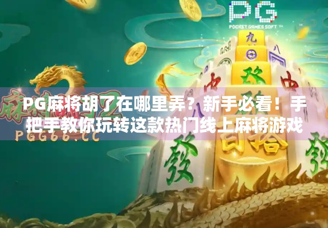 PG麻将胡了在哪里弄?新手必看!手把手教你玩转这款热门线上麻将游戏! PG麻将胡了在哪里弄?新手必看!手把手教你玩转这款热门线上麻将游戏!
