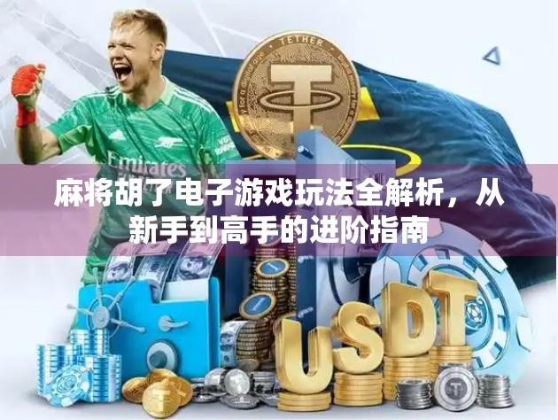 麻将胡了电子游戏玩法全解析,从新手到高手的进阶指南 麻将胡了电子游戏玩法全解析,从新手到高手的进阶指南
