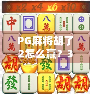 PG麻将胡了2怎么赢?3个隐藏技巧让你从新手秒变高手! PG麻将胡了2怎么赢?3个隐藏技巧让你从新手秒变高手!