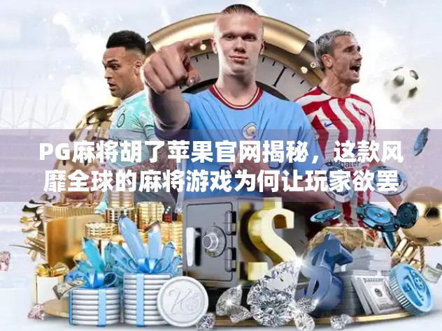 PG麻将胡了苹果官网揭秘，这款风靡全球的麻将游戏为何让玩家欲罢不能？