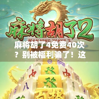 麻将胡了4免费40次?别被福利骗了!这背后藏着什么套路? 麻将胡了4免费40次?别被福利骗了!这背后藏着什么套路?