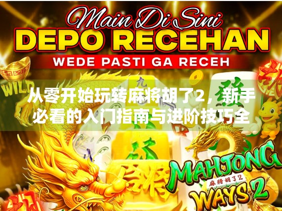 从零开始玩转麻将胡了2，新手必看的入门指南与进阶技巧全解析！