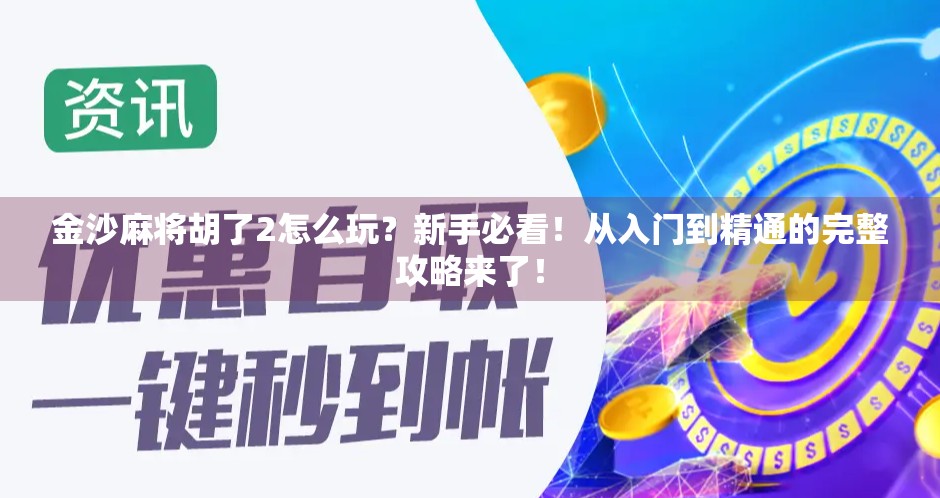 金沙麻将胡了2怎么玩?新手必看!从入门到精通的完整攻略来了! 金沙麻将胡了2怎么玩?新手必看!从入门到精通的完整攻略来了!