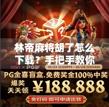 林帝麻将胡了怎么下载?手把手教你轻松玩转这款热门棋牌APP! 林帝麻将胡了怎么下载?手把手教你轻松玩转这款热门棋牌APP!