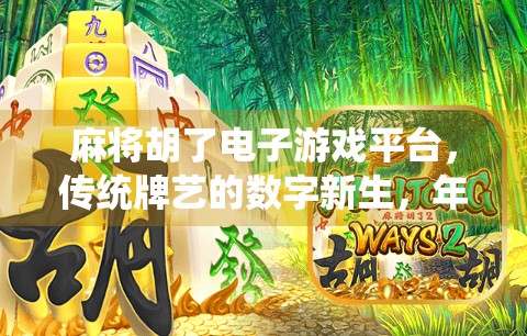 麻将胡了电子游戏平台，传统牌艺的数字新生，年轻人为何越来越爱线上搓麻？