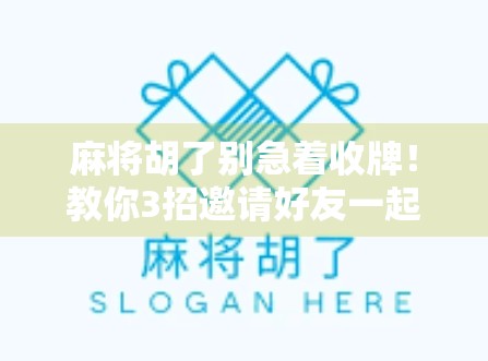 麻将胡了别急着收牌！教你3招邀请好友一起杠上开花，赢麻了还能赚人气！