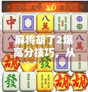 麻将胡了2爆高分技巧，从新手到高手，教你如何用听牌和舍牌逆袭翻盘！