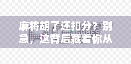 麻将胡了还扣分？别急，这背后藏着你从未想过的规则暗语！