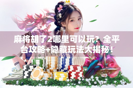 麻将胡了2哪里可以玩？全平台攻略+隐藏玩法大揭秘！