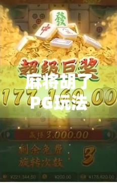 麻将胡了PG玩法规则全解析,新手必看!从入门到精通的完整指南 麻将胡了PG玩法规则全解析,新手必看!从入门到精通的完整指南