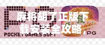 麻将胡了正版下载安装全攻略，如何安全畅玩经典国粹？