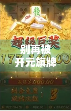 别再被开元旗牌麻将胡了骗了！这款APP背后藏着的套路，90%的人都踩过坑！