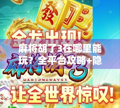 麻将胡了3在哪里能玩?全平台攻略+隐藏玩法大揭秘! 麻将胡了3在哪里能玩?全平台攻略+隐藏玩法大揭秘!